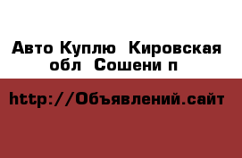 Авто Куплю. Кировская обл.,Сошени п.